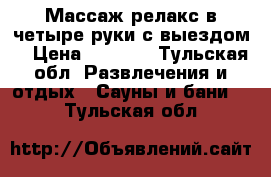 Массаж релакс в четыре руки с выездом! › Цена ­ 1 500 - Тульская обл. Развлечения и отдых » Сауны и бани   . Тульская обл.